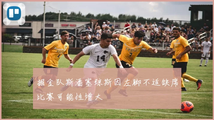 掘金队斯潘塞琼斯因左脚不适缺席比赛可能性增大