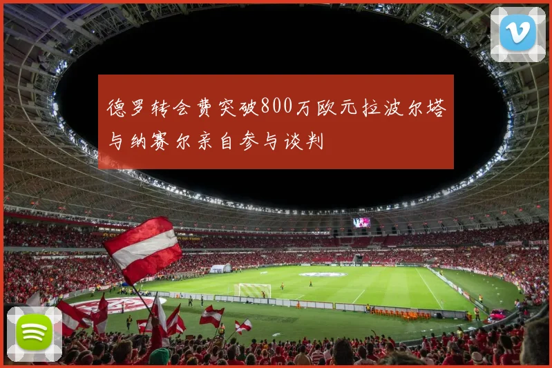 德罗转会费突破800万欧元拉波尔塔与纳赛尔亲自参与谈判