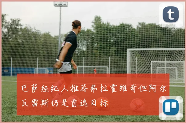巴萨经纪人推荐弗拉霍维奇但阿尔瓦雷斯仍是首选目标
