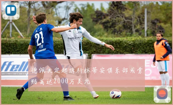 德佩决定起诉科林蒂安俱乐部或索赔高达2000万美元