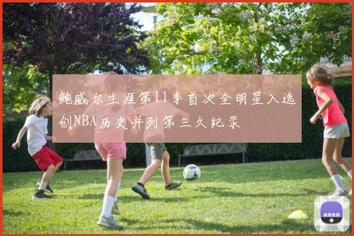 鲍威尔生涯第11季首次全明星入选创NBA历史并列第三久纪录