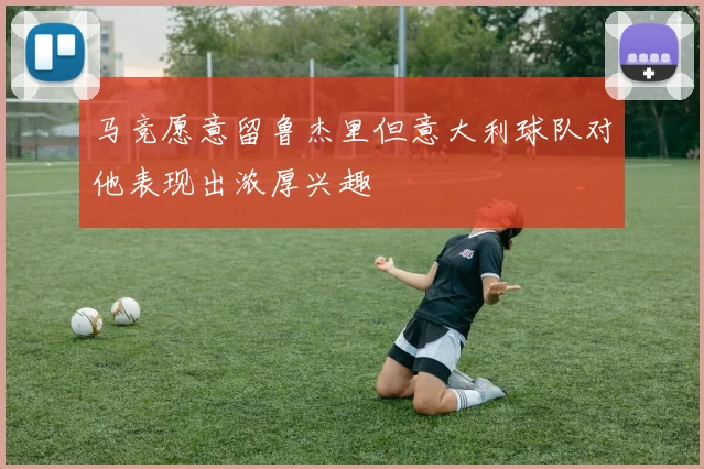 马竞愿意留鲁杰里但意大利球队对他表现出浓厚兴趣