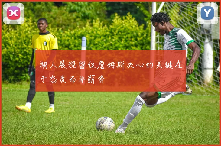 湖人展现留住詹姆斯决心的关键在于态度而非薪资