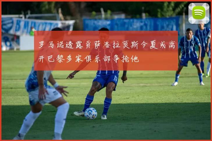 罗马诺透露贡萨洛拉莫斯今夏或离开巴黎多家俱乐部争抢他