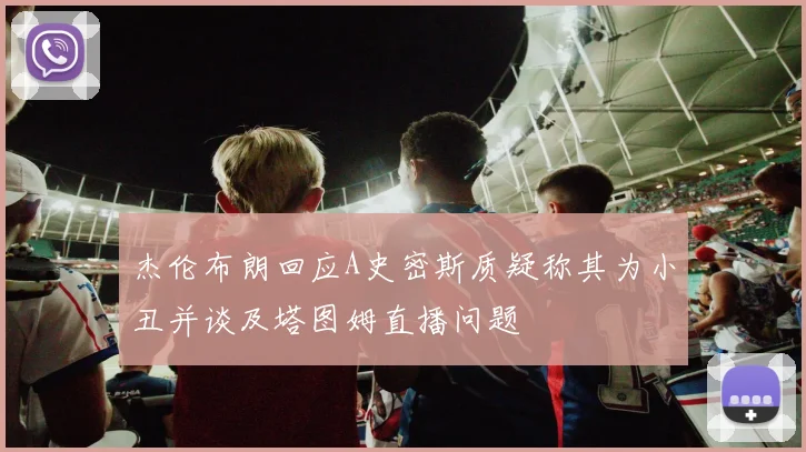 杰伦布朗回应A史密斯质疑称其为小丑并谈及塔图姆直播问题