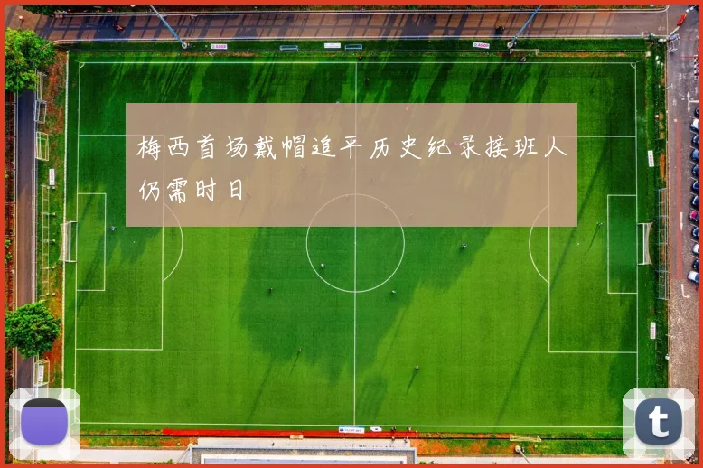 梅西首场戴帽追平历史纪录接班人仍需时日