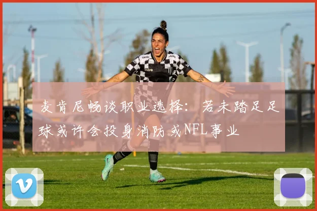 麦肯尼畅谈职业选择：若未踏足足球或许会投身消防或NFL事业