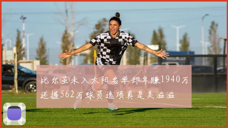 比尔虽未入太阳名单却年赚1940万还握562万球员选项真是美滋滋