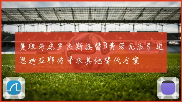 曼联考虑罗杰斯接替B费若无法引进恩迪亚耶将寻求其他替代方案