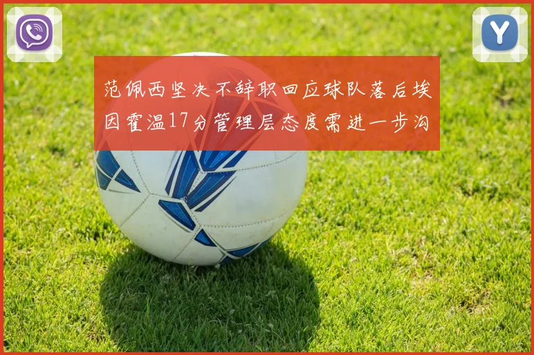 范佩西坚决不辞职回应球队落后埃因霍温17分管理层态度需进一步沟通